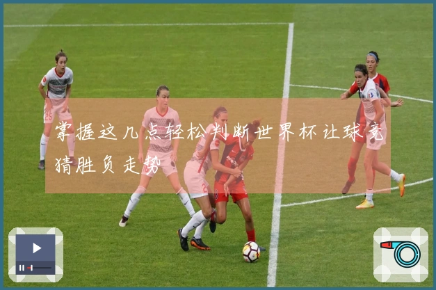 掌握这几点轻松判断世界杯让球竞猜胜负走势