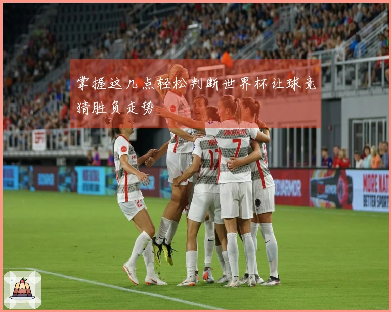 掌握这几点轻松判断世界杯让球竞猜胜负走势