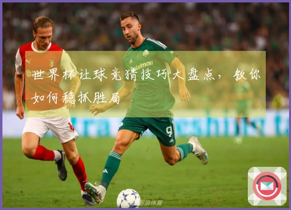 世界杯让球竞猜技巧大盘点，教你如何稳抓胜局