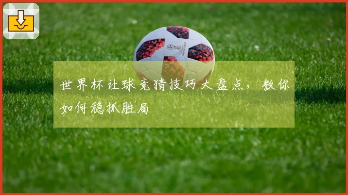 世界杯让球竞猜技巧大盘点，教你如何稳抓胜局