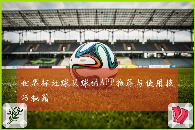 世界杯让球买球的APP推荐与使用技巧秘籍