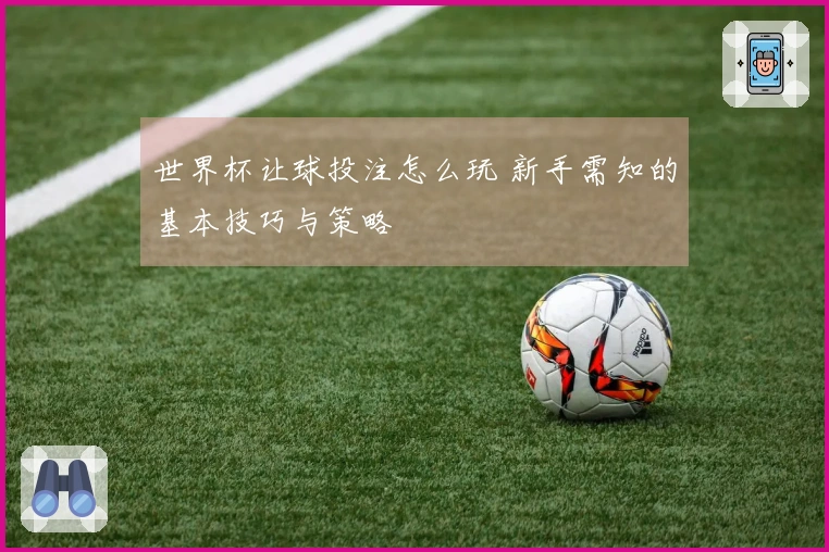 世界杯让球投注怎么玩 新手需知的基本技巧与策略