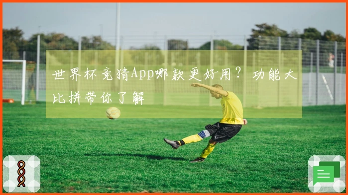 世界杯竞猜App哪款更好用？功能大比拼带你了解