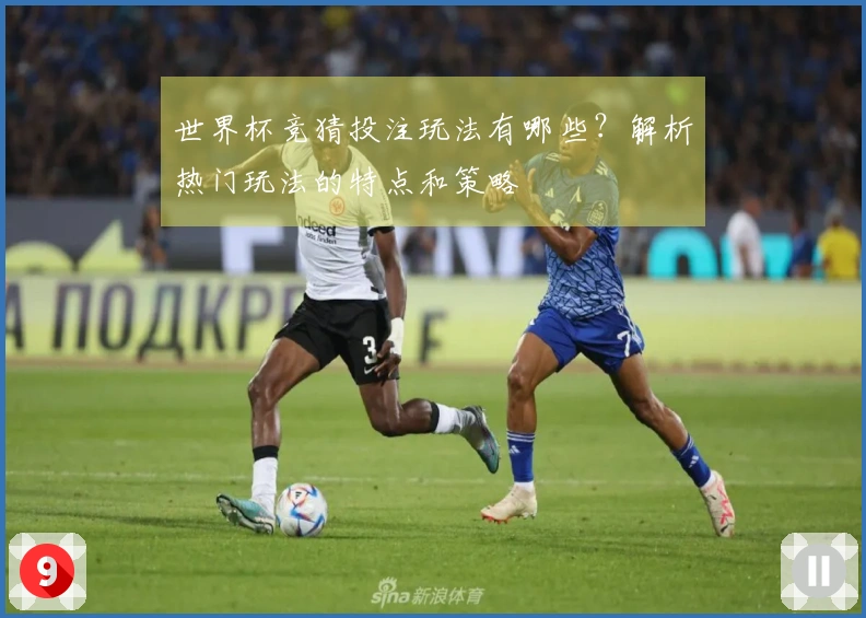 世界杯竞猜投注玩法有哪些？解析热门玩法的特点和策略