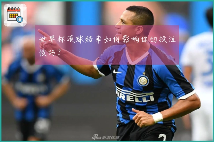 世界杯滚球赔率如何影响你的投注技巧？